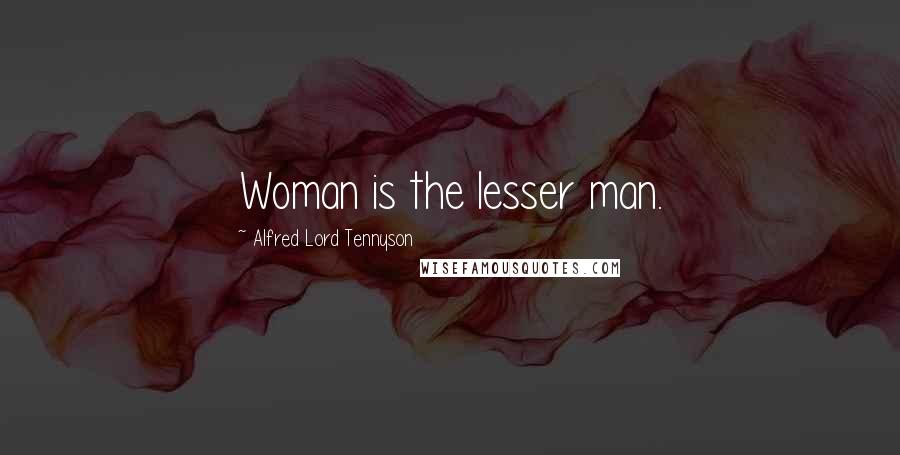 Alfred Lord Tennyson Quotes: Woman is the lesser man.