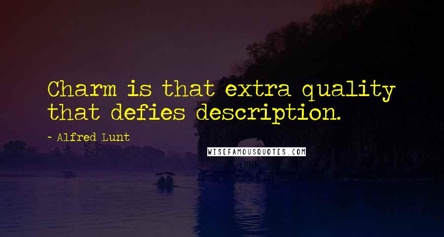 Alfred Lunt Quotes: Charm is that extra quality that defies description.