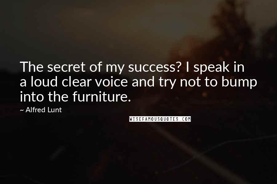 Alfred Lunt Quotes: The secret of my success? I speak in a loud clear voice and try not to bump into the furniture.