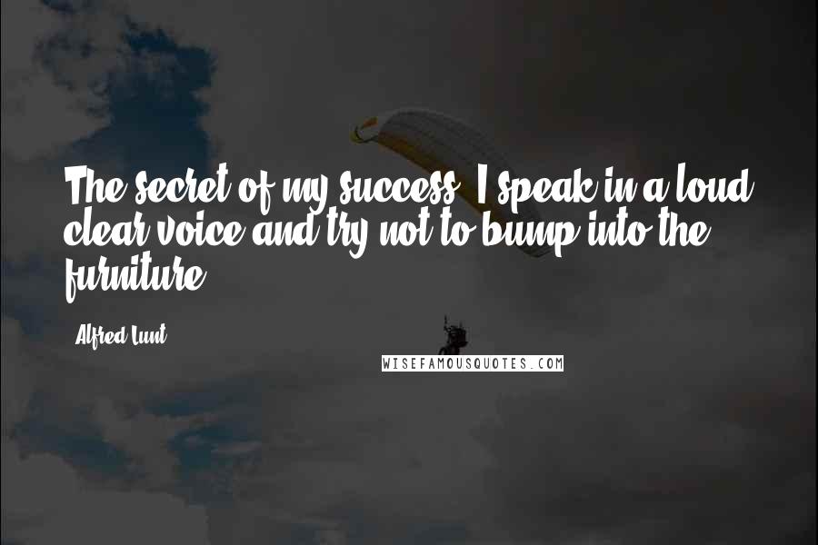 Alfred Lunt Quotes: The secret of my success? I speak in a loud clear voice and try not to bump into the furniture.