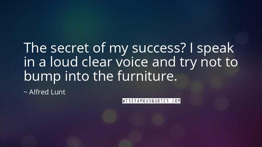 Alfred Lunt Quotes: The secret of my success? I speak in a loud clear voice and try not to bump into the furniture.