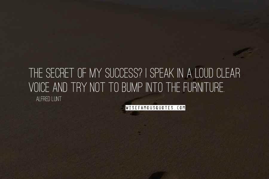 Alfred Lunt Quotes: The secret of my success? I speak in a loud clear voice and try not to bump into the furniture.