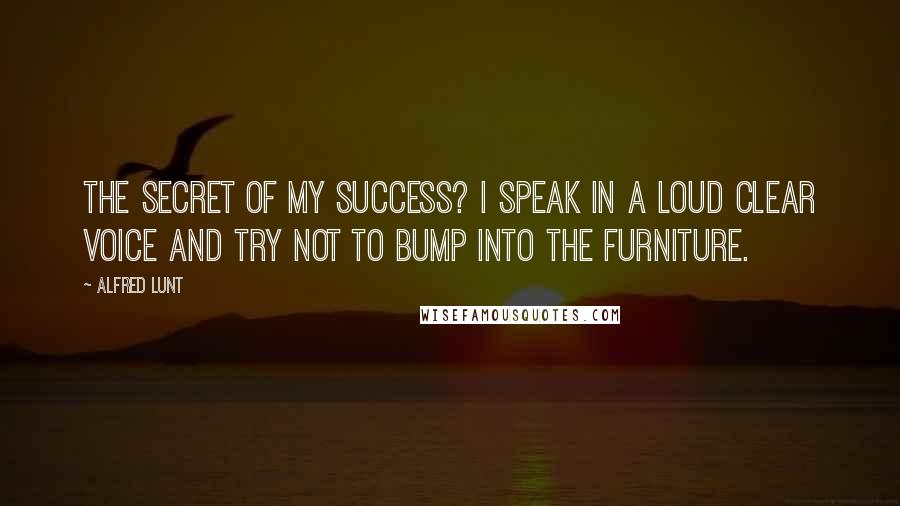 Alfred Lunt Quotes: The secret of my success? I speak in a loud clear voice and try not to bump into the furniture.