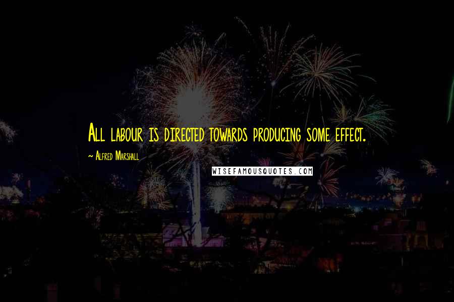 Alfred Marshall Quotes: All labour is directed towards producing some effect.