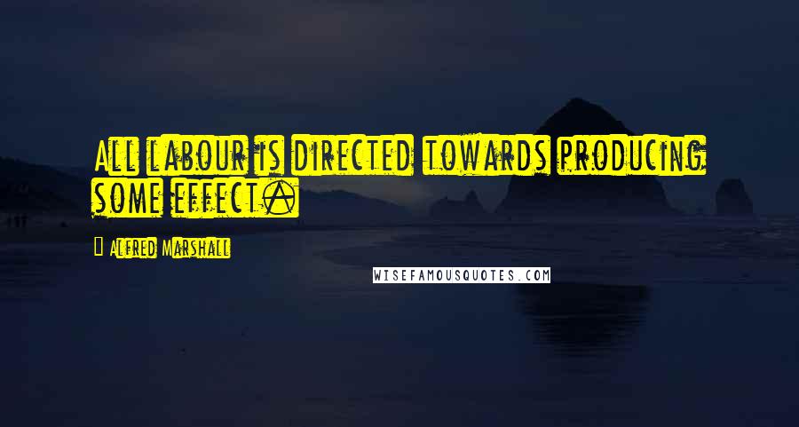 Alfred Marshall Quotes: All labour is directed towards producing some effect.