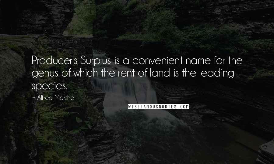 Alfred Marshall Quotes: Producer's Surplus is a convenient name for the genus of which the rent of land is the leading species.
