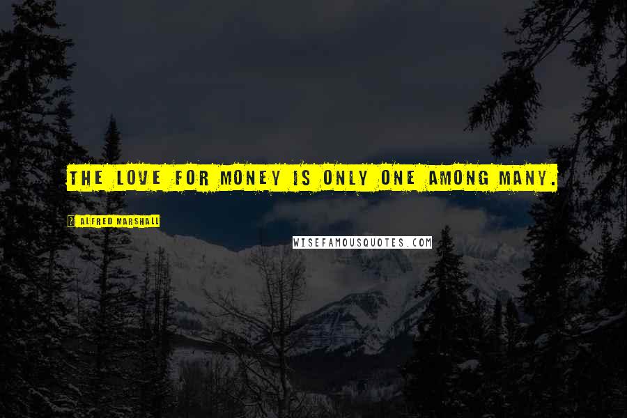 Alfred Marshall Quotes: The love for money is only one among many.