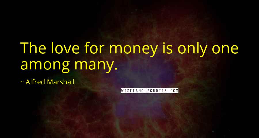 Alfred Marshall Quotes: The love for money is only one among many.