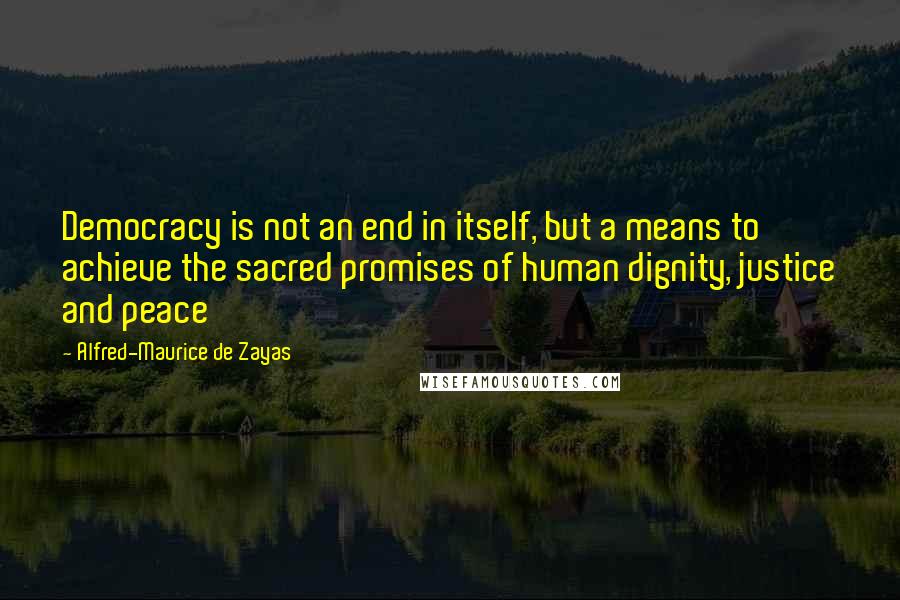 Alfred-Maurice De Zayas Quotes: Democracy is not an end in itself, but a means to achieve the sacred promises of human dignity, justice and peace