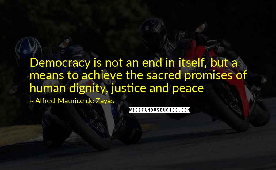 Alfred-Maurice De Zayas Quotes: Democracy is not an end in itself, but a means to achieve the sacred promises of human dignity, justice and peace