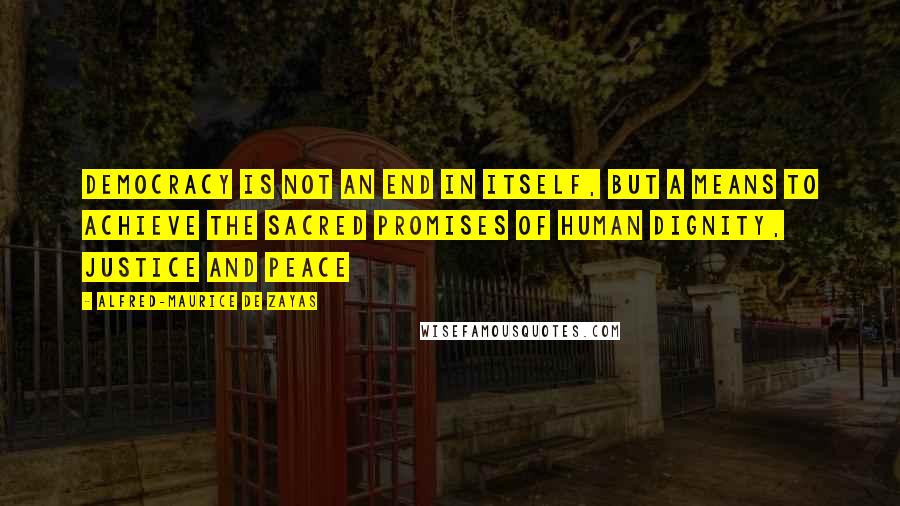 Alfred-Maurice De Zayas Quotes: Democracy is not an end in itself, but a means to achieve the sacred promises of human dignity, justice and peace