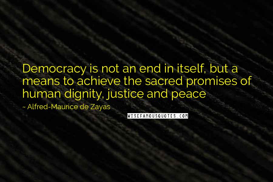 Alfred-Maurice De Zayas Quotes: Democracy is not an end in itself, but a means to achieve the sacred promises of human dignity, justice and peace