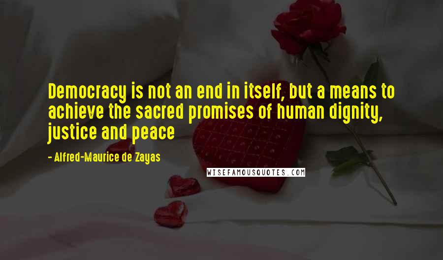 Alfred-Maurice De Zayas Quotes: Democracy is not an end in itself, but a means to achieve the sacred promises of human dignity, justice and peace