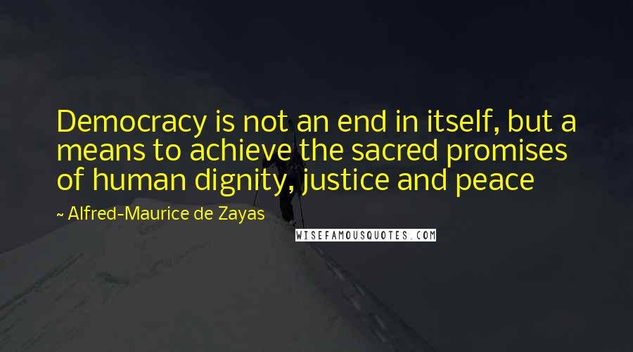 Alfred-Maurice De Zayas Quotes: Democracy is not an end in itself, but a means to achieve the sacred promises of human dignity, justice and peace