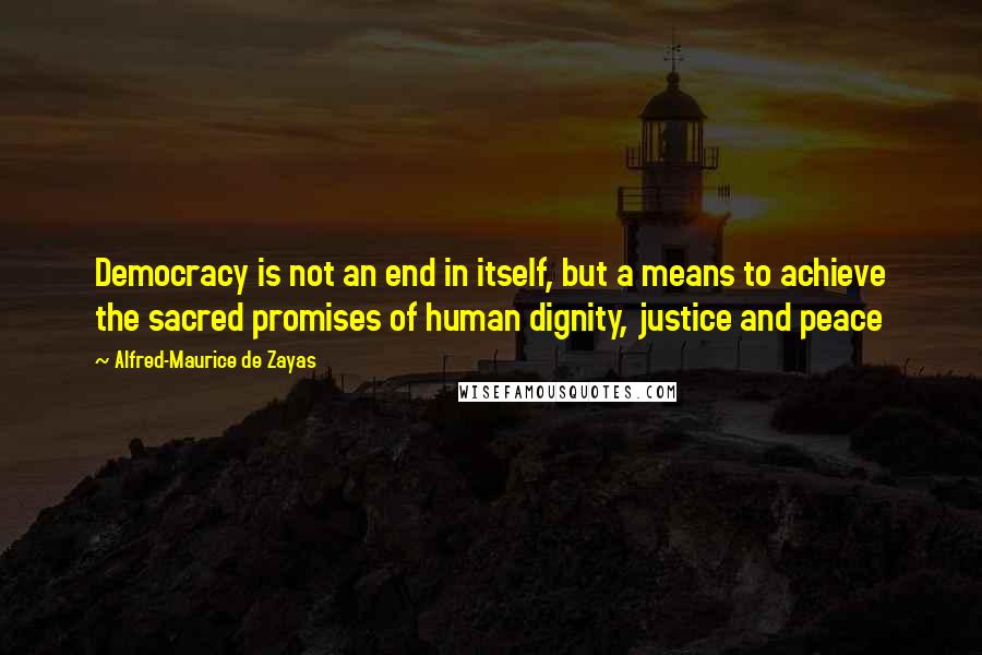 Alfred-Maurice De Zayas Quotes: Democracy is not an end in itself, but a means to achieve the sacred promises of human dignity, justice and peace