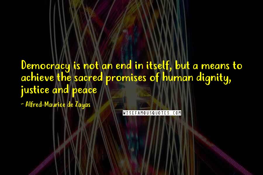 Alfred-Maurice De Zayas Quotes: Democracy is not an end in itself, but a means to achieve the sacred promises of human dignity, justice and peace