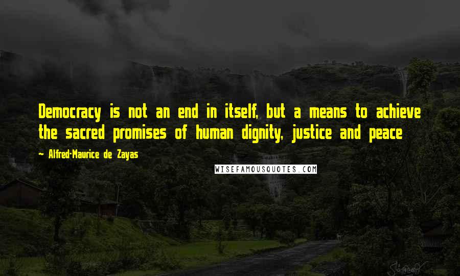 Alfred-Maurice De Zayas Quotes: Democracy is not an end in itself, but a means to achieve the sacred promises of human dignity, justice and peace