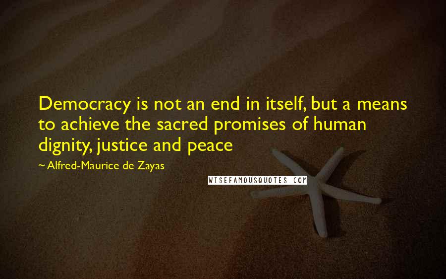 Alfred-Maurice De Zayas Quotes: Democracy is not an end in itself, but a means to achieve the sacred promises of human dignity, justice and peace