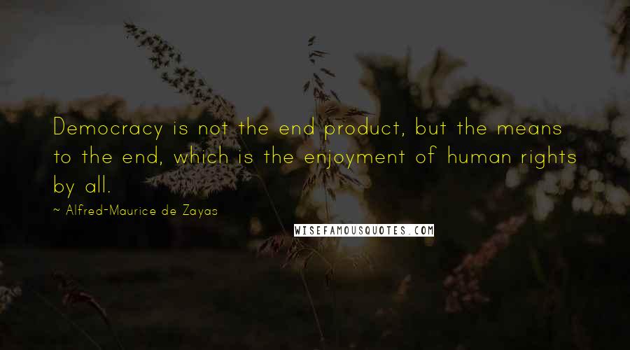 Alfred-Maurice De Zayas Quotes: Democracy is not the end product, but the means to the end, which is the enjoyment of human rights by all.