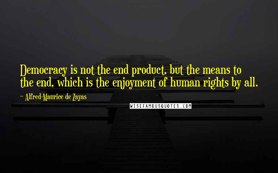 Alfred-Maurice De Zayas Quotes: Democracy is not the end product, but the means to the end, which is the enjoyment of human rights by all.