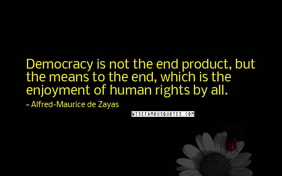 Alfred-Maurice De Zayas Quotes: Democracy is not the end product, but the means to the end, which is the enjoyment of human rights by all.