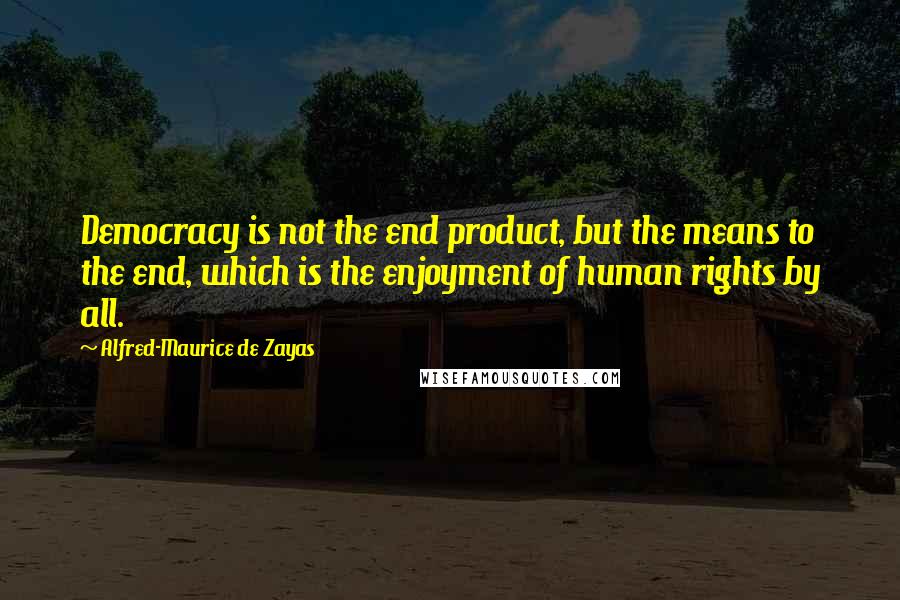 Alfred-Maurice De Zayas Quotes: Democracy is not the end product, but the means to the end, which is the enjoyment of human rights by all.