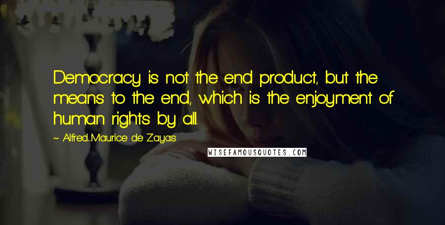 Alfred-Maurice De Zayas Quotes: Democracy is not the end product, but the means to the end, which is the enjoyment of human rights by all.