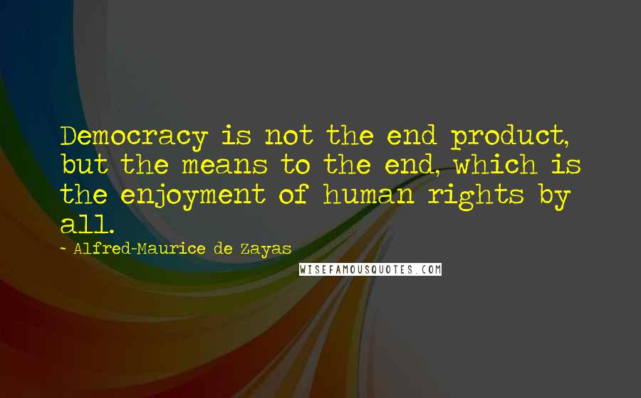 Alfred-Maurice De Zayas Quotes: Democracy is not the end product, but the means to the end, which is the enjoyment of human rights by all.