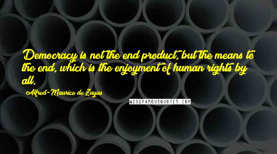 Alfred-Maurice De Zayas Quotes: Democracy is not the end product, but the means to the end, which is the enjoyment of human rights by all.