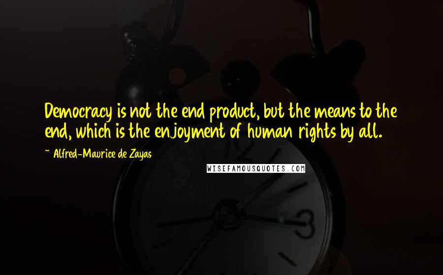 Alfred-Maurice De Zayas Quotes: Democracy is not the end product, but the means to the end, which is the enjoyment of human rights by all.