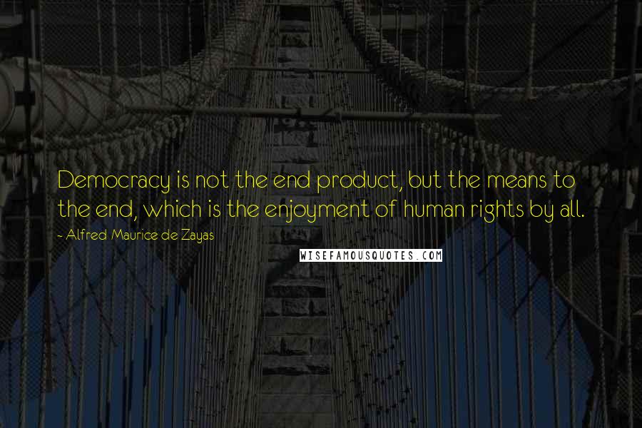 Alfred-Maurice De Zayas Quotes: Democracy is not the end product, but the means to the end, which is the enjoyment of human rights by all.