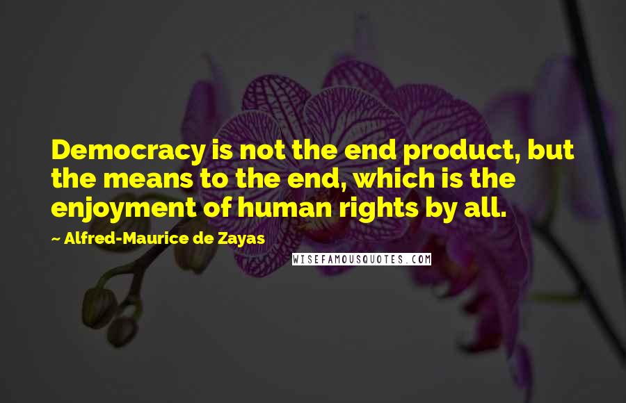 Alfred-Maurice De Zayas Quotes: Democracy is not the end product, but the means to the end, which is the enjoyment of human rights by all.