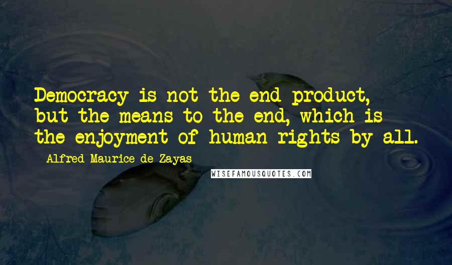 Alfred-Maurice De Zayas Quotes: Democracy is not the end product, but the means to the end, which is the enjoyment of human rights by all.
