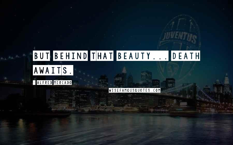 Alfred Mercado Quotes: But behind that beauty... death awaits.