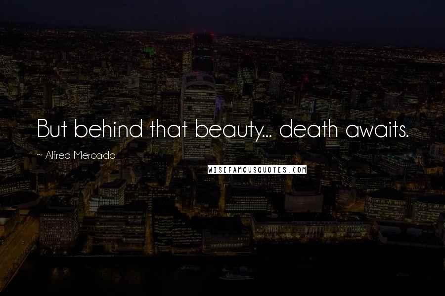 Alfred Mercado Quotes: But behind that beauty... death awaits.