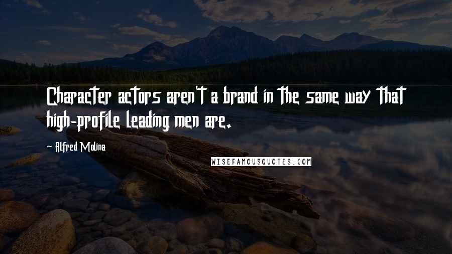 Alfred Molina Quotes: Character actors aren't a brand in the same way that high-profile leading men are.