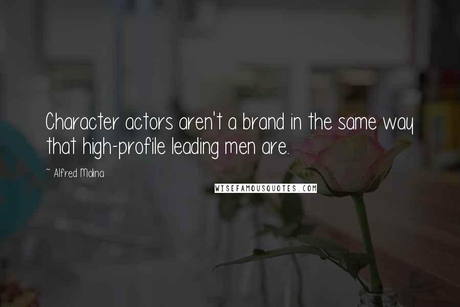 Alfred Molina Quotes: Character actors aren't a brand in the same way that high-profile leading men are.