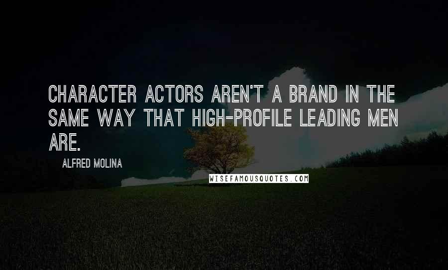 Alfred Molina Quotes: Character actors aren't a brand in the same way that high-profile leading men are.