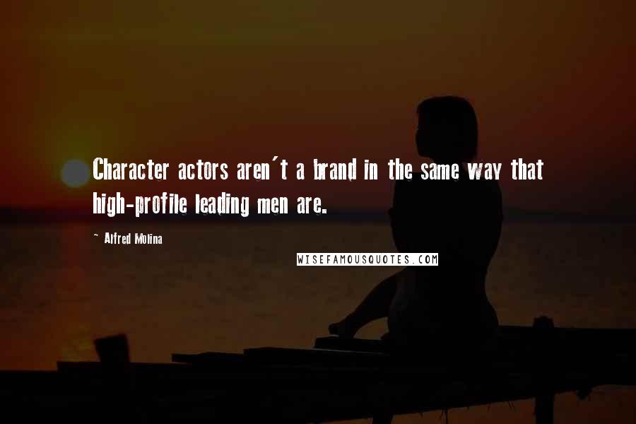 Alfred Molina Quotes: Character actors aren't a brand in the same way that high-profile leading men are.