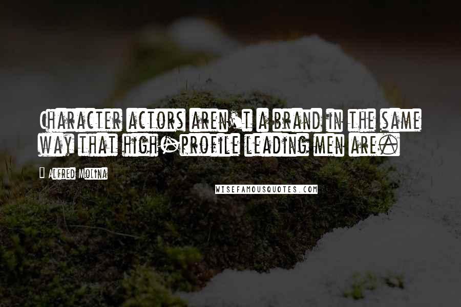 Alfred Molina Quotes: Character actors aren't a brand in the same way that high-profile leading men are.