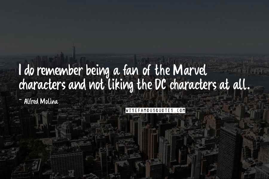 Alfred Molina Quotes: I do remember being a fan of the Marvel characters and not liking the DC characters at all.
