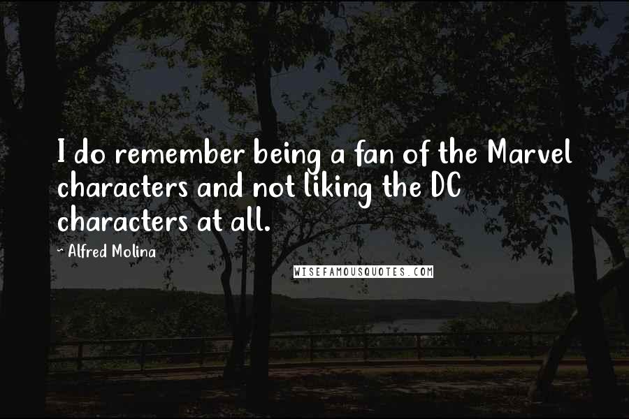 Alfred Molina Quotes: I do remember being a fan of the Marvel characters and not liking the DC characters at all.