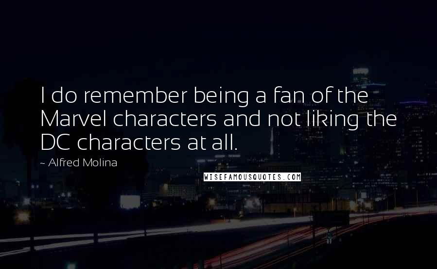 Alfred Molina Quotes: I do remember being a fan of the Marvel characters and not liking the DC characters at all.