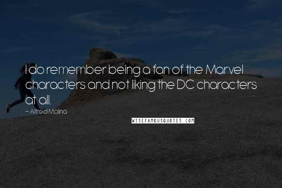 Alfred Molina Quotes: I do remember being a fan of the Marvel characters and not liking the DC characters at all.