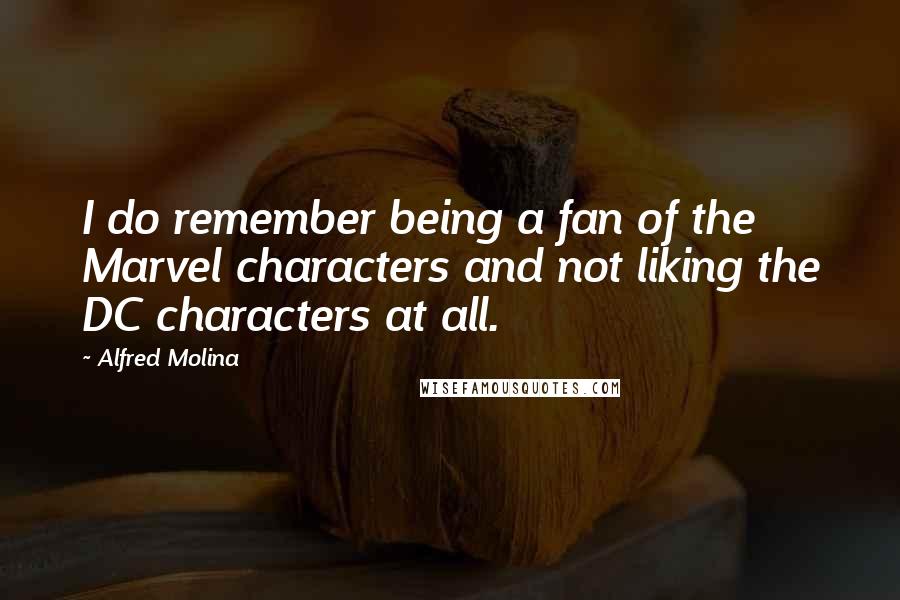 Alfred Molina Quotes: I do remember being a fan of the Marvel characters and not liking the DC characters at all.