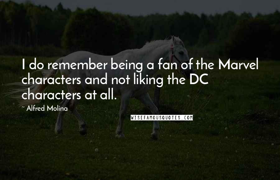 Alfred Molina Quotes: I do remember being a fan of the Marvel characters and not liking the DC characters at all.