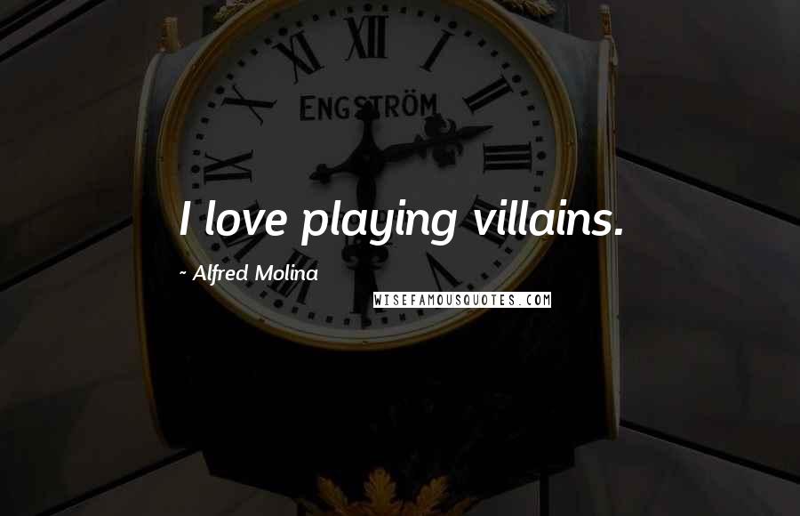 Alfred Molina Quotes: I love playing villains.