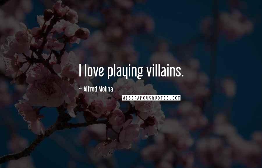 Alfred Molina Quotes: I love playing villains.