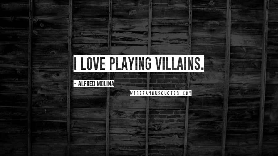 Alfred Molina Quotes: I love playing villains.