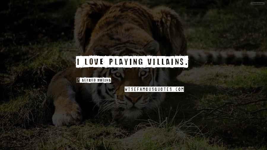 Alfred Molina Quotes: I love playing villains.